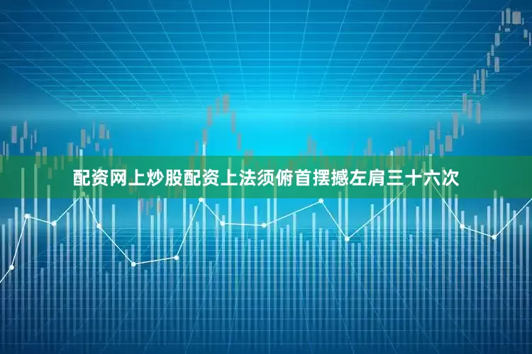 配资网上炒股配资上法须俯首摆撼左肩三十六次