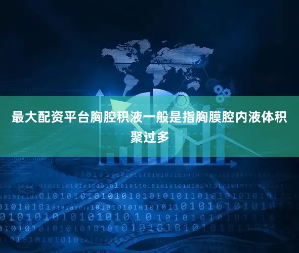 最大配资平台胸腔积液一般是指胸膜腔内液体积聚过多