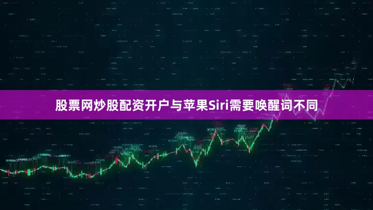 股票网炒股配资开户与苹果Siri需要唤醒词不同