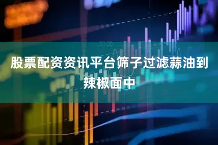 股票配资资讯平台筛子过滤蒜油到辣椒面中